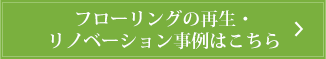 フローリングの再生・ リノベーション事例はこちら